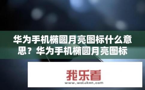 华为手机椭圆月亮图标什么意思？华为手机椭圆月亮图标含义是什么？