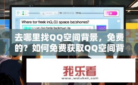 去哪里找QQ空间背景，免费的？如何免费获取QQ空间背景图？
