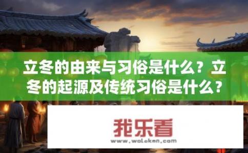 立冬的由来与习俗是什么？立冬的起源及传统习俗是什么？