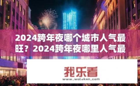 2024跨年夜哪个城市人气最旺？2024跨年夜哪里人气最火爆？