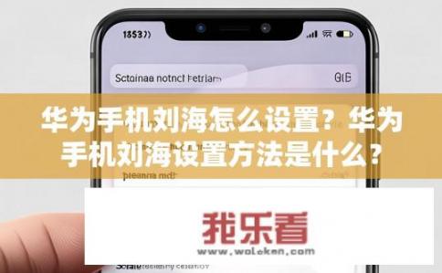 华为手机刘海怎么设置？华为手机刘海设置方法是什么？