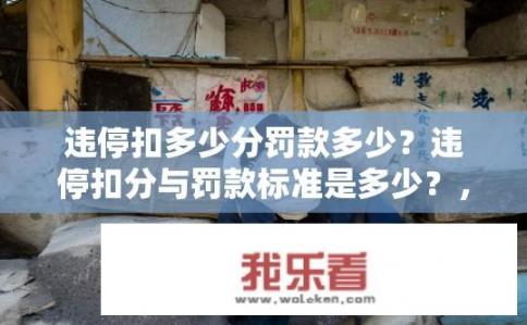 违停扣多少分罚款多少？违停扣分与罚款标准是多少？，符合您要求的10-20个字的长度，并且直接针对了违停扣分和罚款的问题。希望符合您的需求。