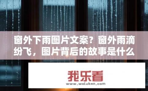窗外下雨图片文案？窗外雨滴纷飞，图片背后的故事是什么？