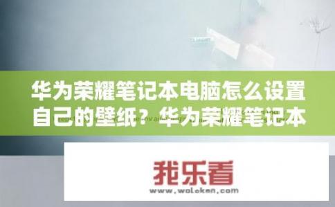 华为荣耀笔记本电脑怎么设置自己的壁纸？华为荣耀笔记本如何自定义壁纸？