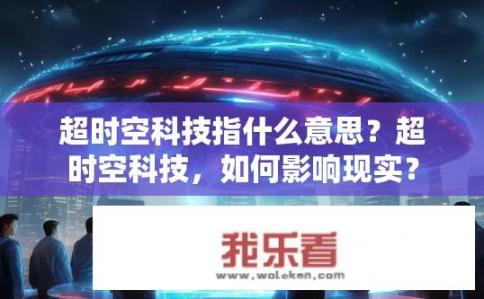 超时空科技指什么意思？超时空科技，如何影响现实？