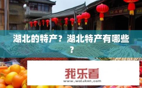 湖北的特产？湖北特产有哪些？