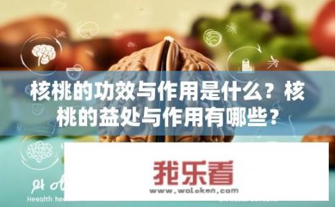 核桃的功效与作用是什么？核桃的益处与作用有哪些？