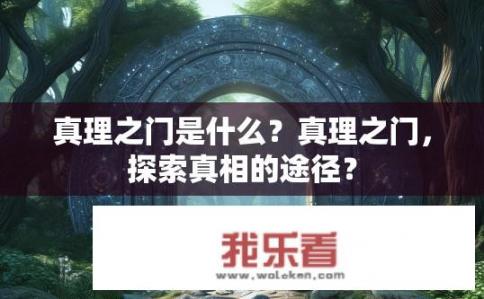 真理之门是什么？真理之门，探索真相的途径？