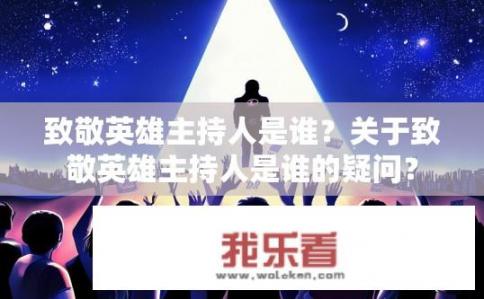 致敬英雄主持人是谁？关于致敬英雄主持人是谁的疑问？