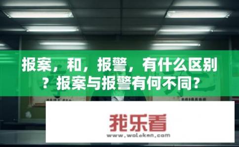 报案，和，报警，有什么区别？报案与报警有何不同？