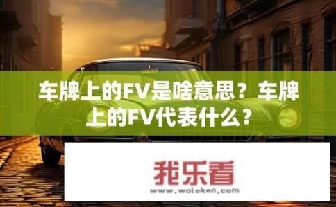 车牌上的FV是啥意思？车牌上的FV代表什么？