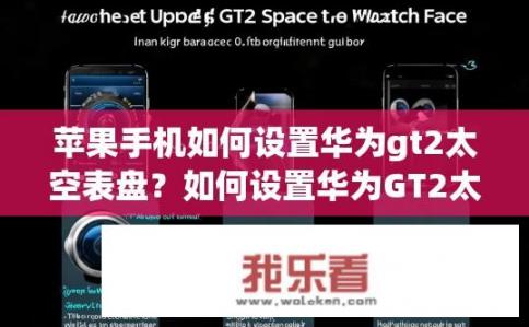 苹果手机如何设置华为gt2太空表盘？如何设置华为GT2太空表盘在苹果手机？