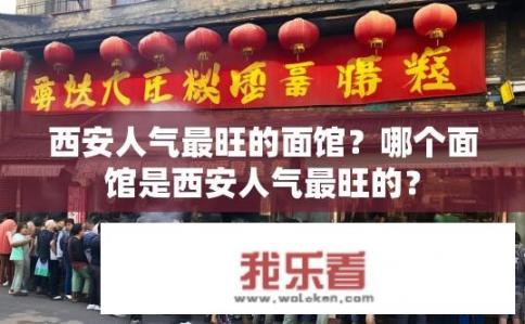 西安人气最旺的面馆？哪个面馆是西安人气最旺的？