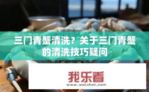 三门青蟹清洗？关于三门青蟹的清洗技巧疑问