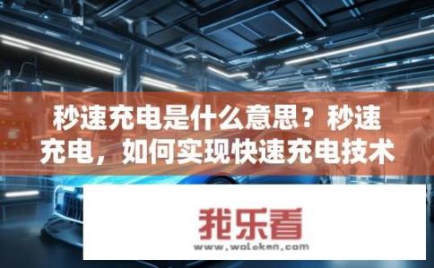 秒速充电是什么意思？秒速充电，如何实现快速充电技术？