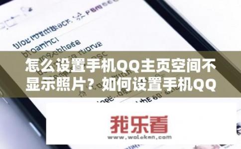 怎么设置手机QQ主页空间不显示照片？如何设置手机QQ主页不显示空间照片？