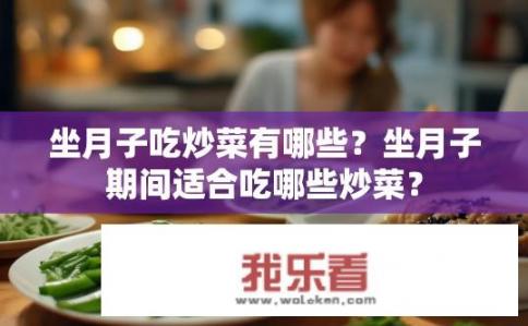 坐月子吃炒菜有哪些？坐月子期间适合吃哪些炒菜？