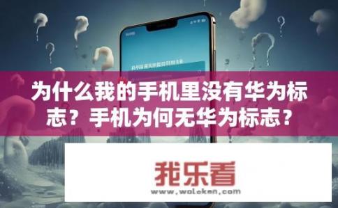 为什么我的手机里没有华为标志？手机为何无华为标志？