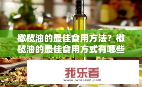 橄榄油的最佳食用方法？橄榄油的最佳食用方式有哪些？