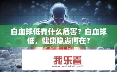 白血球低有什么危害？白血球低，健康隐患何在？