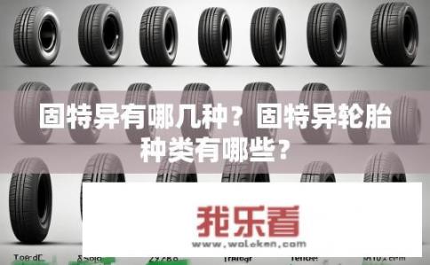 固特异有哪几种？固特异轮胎种类有哪些？