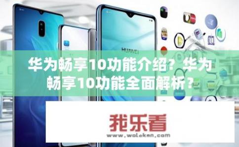 华为畅享10功能介绍？华为畅享10功能全面解析？