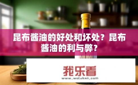 昆布酱油的好处和坏处？昆布酱油的利与弊？