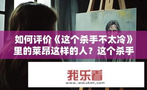 如何评价《这个杀手不太冷》里的莱昂这样的人？这个杀手不太冷中莱昂角色评价如何？