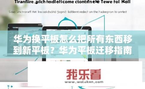 华为换平板怎么把所有东西移到新平板？华为平板迁移指南，如何将所有内容移至新平板？