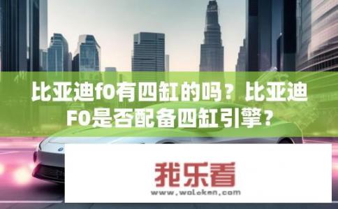 比亚迪f0有四缸的吗？比亚迪F0是否配备四缸引擎？