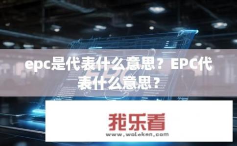 epc是代表什么意思？EPC代表什么意思？