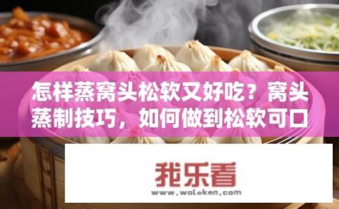 怎样蒸窝头松软又好吃？窝头蒸制技巧，如何做到松软可口？