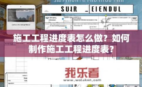 施工工程进度表怎么做？如何制作施工工程进度表？