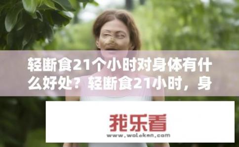轻断食21个小时对身体有什么好处？轻断食21小时，身体受益何在？