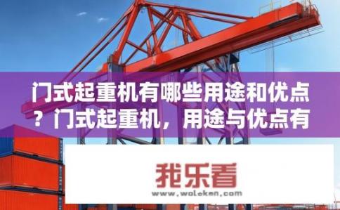 门式起重机有哪些用途和优点？门式起重机，用途与优点有哪些？