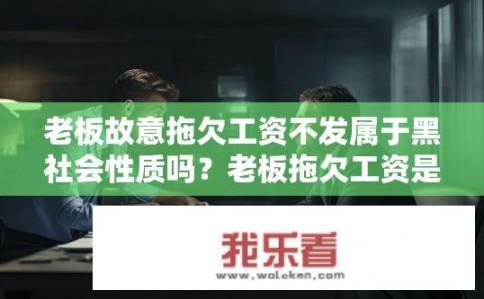 老板故意拖欠工资不发属于黑社会性质吗？老板拖欠工资是否属于黑社会性质？