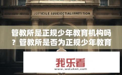管教所是正规少年教育机构吗？管教所是否为正规少年教育机构？