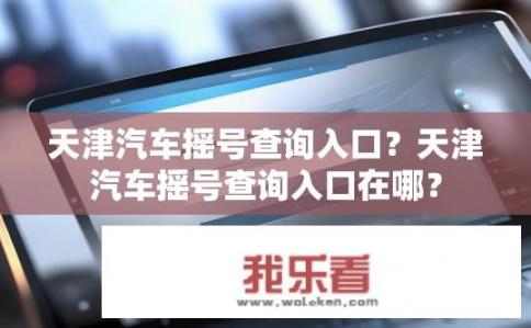 天津汽车摇号查询入口？天津汽车摇号查询入口在哪？