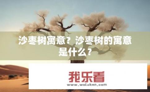 沙枣树寓意？沙枣树的寓意是什么？