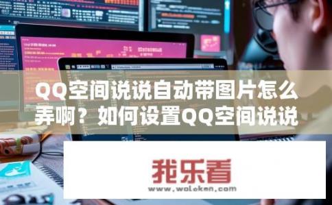 QQ空间说说自动带图片怎么弄啊？如何设置QQ空间说说自动带图片？