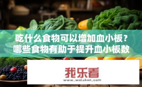 吃什么食物可以增加血小板？哪些食物有助于提升血小板数量？
