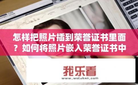 怎样把照片插到荣誉证书里面？如何将照片嵌入荣誉证书中？