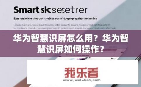 华为智慧识屏怎么用？华为智慧识屏如何操作？