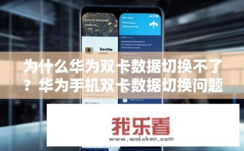 为什么华为双卡数据切换不了？华为手机双卡数据切换问题何解？