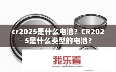 cr2025是什么电池？CR2025是什么类型的电池？