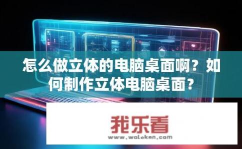 怎么做立体的电脑桌面啊？如何制作立体电脑桌面？