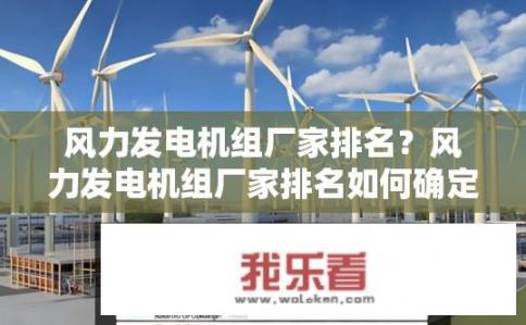风力发电机组厂家排名？风力发电机组厂家排名如何确定？