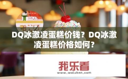 DQ冰激凌蛋糕价钱？DQ冰激凌蛋糕价格如何？