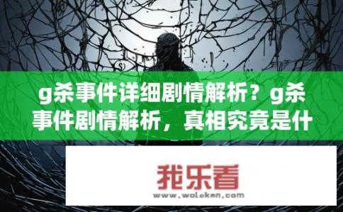g杀事件详细剧情解析？g杀事件剧情解析，真相究竟是什么？