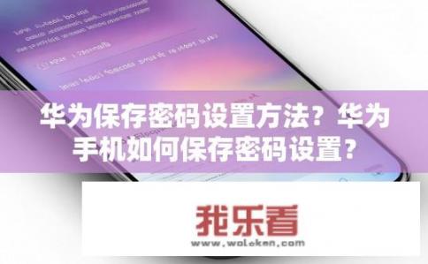 华为保存密码设置方法？华为手机如何保存密码设置？